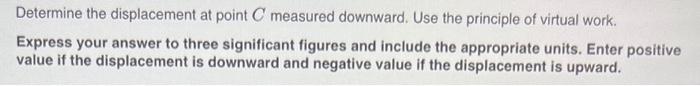 Determine The Displacement At Point C Measured Downward Use The Principle Of Virtual Work Express Your Answer To Three 1