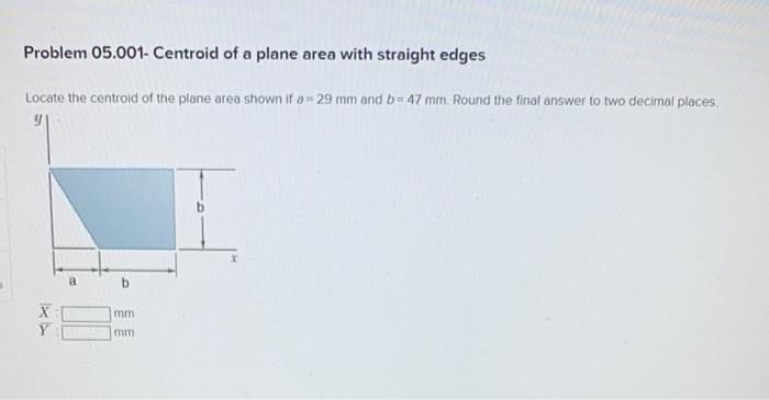 Problem 05 001 Centroid Of A Plane Area With Straight Edges Locate The Centroid Of The Plane Area Shown If A 29 Mm An 1
