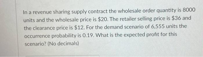 In A Revenue Sharing Supply Contract The Wholesale Order Quantity Is 8000 Units And The Wholesale Price Is 20 The Reta 1