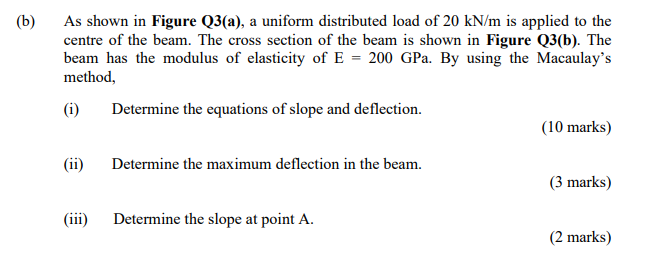B As Shown In Figure Q3 A A Uniform Distributed Load Of 20 Kn M Is Applied To The Centre Of The Beam The Cross Sect 1