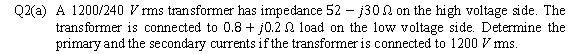 Q2 A 1200 240 Vrms Transformer Has Impedance 52 J300 On The High Voltage Side The Transformer Is Connected To 0 8 1