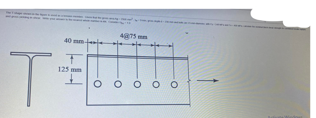 7 The T Shape Shown In The Figure Is Used As A Tension Member Given That The Gross Are Ag 2568 Mm 2 Tw 9mm Gross Dep 1