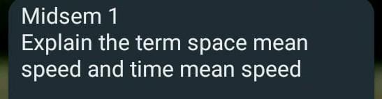 Midsem 1 Explain The Term Space Mean Speed And Time Mean Speed 1