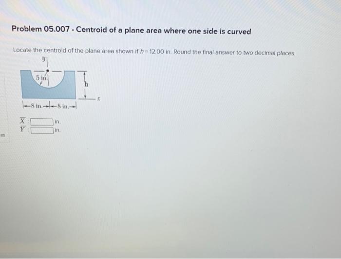 Es Problem 05 007 Centroid Of A Plane Area Where One Side Is Curved Locate The Centroid Of The Plane Area Shown If H 1