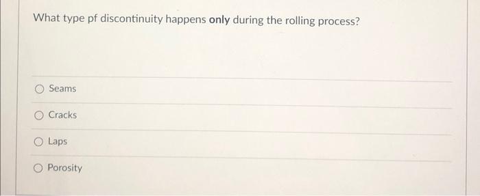 What Type Of Discontinuity Happens Only During The Rolling Process Seams Cracks Laps Porosity 1