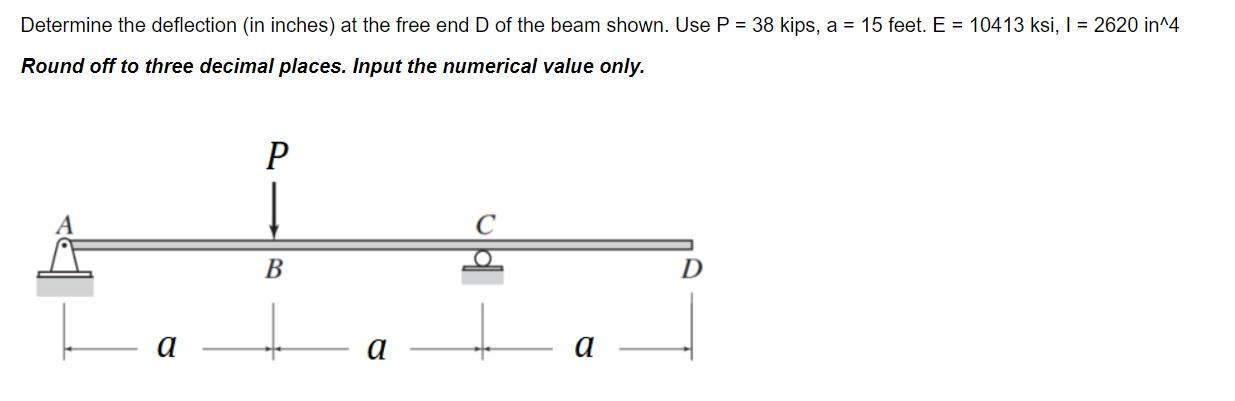 Determine The Deflection In Inches At The Free End D Of The Beam Shown Use P 38 Kips A 15 Feet E 10413 Ksi 1 1