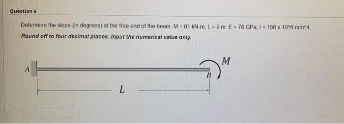 Question 6 Determine The Slope In Degrees At The Free End Of The Beam M 61 Kn M L 9 M E 78 Gpa 1 156 X 10 6 Mm 1
