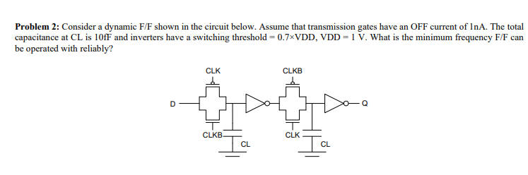 Problem 2 Consider A Dynamic F F Shown In The Circuit Below Assume That Transmission Gates Have An Off Current Of Ina 1