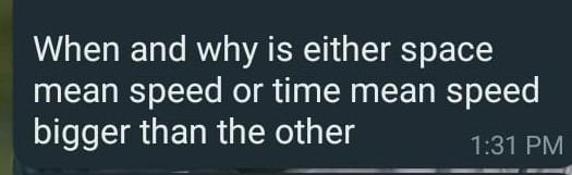 When And Why Is Either Space Mean Speed Or Time Mean Speed Bigger Than The Other 1 31 Pm 1