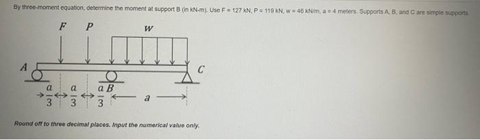 By Three Moment Equation Determine The Moment At Support B In Kn M Use F 127 Kn P 119 Kn W 46 Kn M A 4 Mete 1