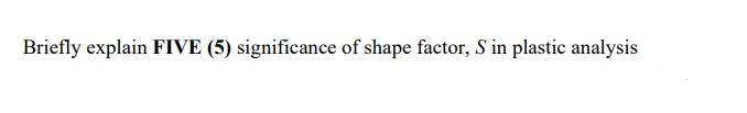 Briefly Explain Five 5 Significance Of Shape Factor S In Plastic Analysis 1