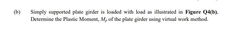 B Simply Supported Plate Girder Is Loaded With Load As Illustrated In Figure Q4 B Determine The Plastic Moment M O 1