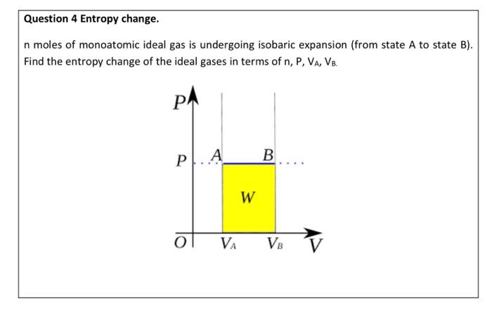 Question 4 Entropy Change N Moles Of Monoatomic Ideal Gas Is Undergoing Isobaric Expansion From State A To State B F 1