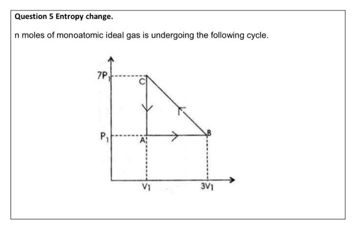 Question 5 Entropy Change N Moles Of Monoatomic Ideal Gas Is Undergoing The Following Cycle 7p P V1 3v1 Answer The F 1