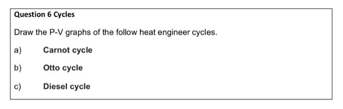 Question 6 Cycles Draw The P V Graphs Of The Follow Heat Engineer Cycles A Carnot Cycle B Otto Cycle C Diesel Cycle 1