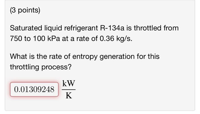 3 Points Saturated Liquid Refrigerant R 134a Is Throttled From 750 To 100 Kpa At A Rate Of 0 36 Kg S What Is The Rate 1