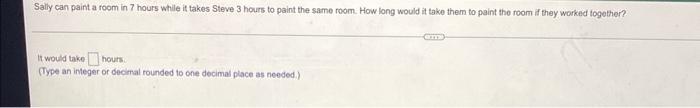 Sally Can Paint A Room In 7 Hours While It Takes Steve 3 Hours To Paint The Same Room How Long Would It Take Them To Pa 1