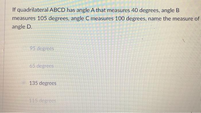 If Quadrilateral Abcd Has Angle A That Measures 40 Degrees Angle B Measures 105 Degrees Angle C Measures 100 Degrees 1