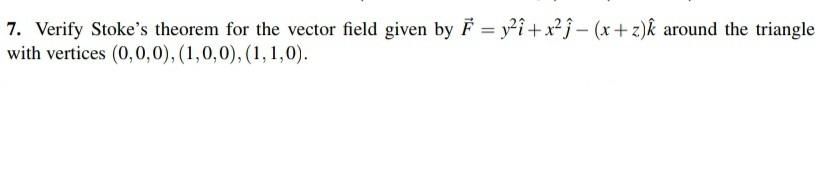 7 Verify Stoke S Theorem For The Vector Field Given By F Y I X J X Z K Around The Triangle With Vertices 0 0 0 1 1