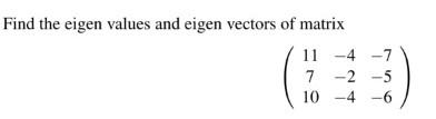 Find The Eigen Values And Eigen Vectors Of Matrix 11 7 4 4 7 2 5 10 4 6 1