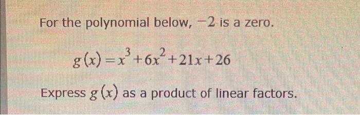 For The Polynomial Below 2 Is A Zero G X X 6x 3 X 6x Express G X As A Product Of Linear Factors 21x 26 1