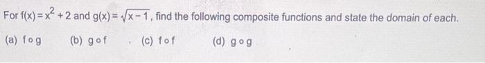 For F X X 2 And G X X 1 Find The Following Composite Functions And State The Domain Of Each A Fog B Gof C Fo 1