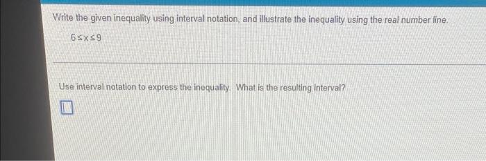 Write The Given Inequality Using Interval Notation And Illustrate The Inequality Using The Real Number Line 6 X 9 Use 1