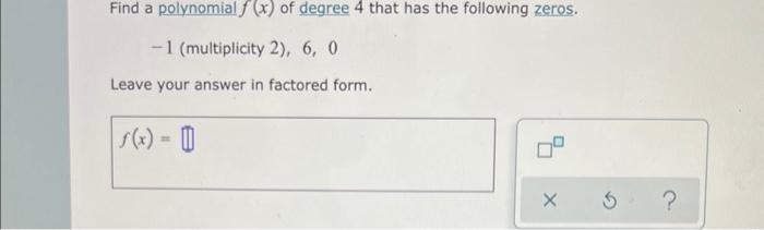 Find A Polynomial F X Of Degree 4 That Has The Following Zeros 1 Multiplicity 2 6 0 Leave Your Answer In Factored 1