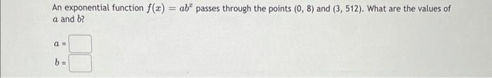 An Exponential Function F X Ab Passes Through The Points 0 8 And 3 512 What Are The Values Of A And B A 1