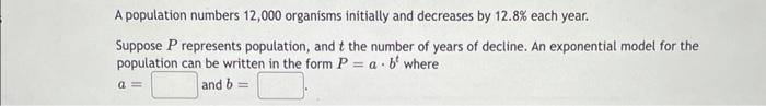 A Population Numbers 12 000 Organisms Initially And Decreases By 12 8 Each Year Suppose P Represents Population And T 1