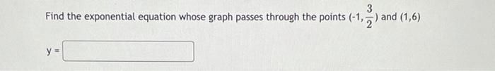 3 Find The Exponential Equation Whose Graph Passes Through The Points 1 2 And 1 6 Y 1