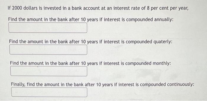 If 2000 Dollars Is Invested In A Bank Account At An Interest Rate Of 8 Per Cent Per Year Find The Amount In The Bank Af 1