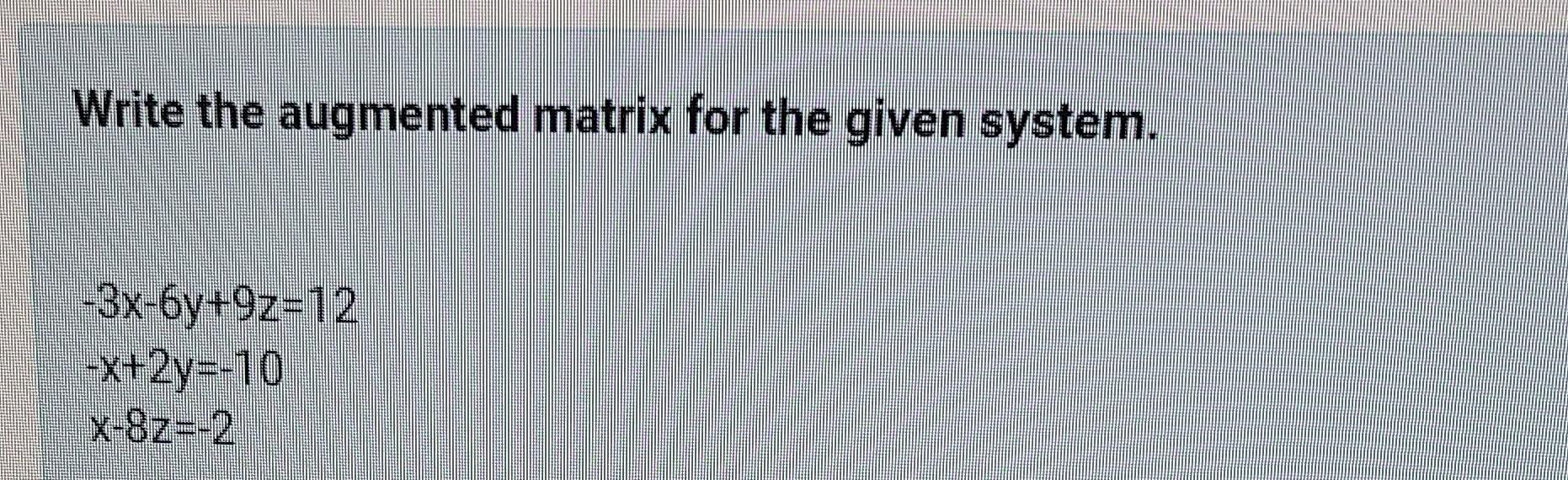 Write The Augmented Matrix For The Given System 3x 6y 9z 12 X 2y 10 X 8z 2 1