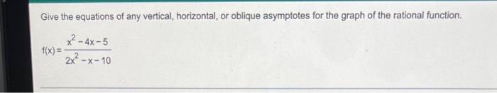 Give The Equations Of Any Vertical Horizontal Or Oblique Asymptotes For The Graph Of The Rational Function 4x 5 2x 1