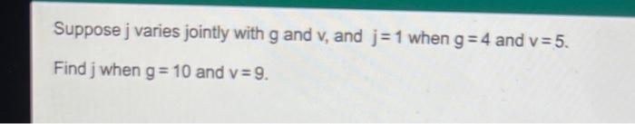 Suppose J Varies Jointly With G And V And J 1 When G 4 And V 5 Find J When G 10 And V 9 1