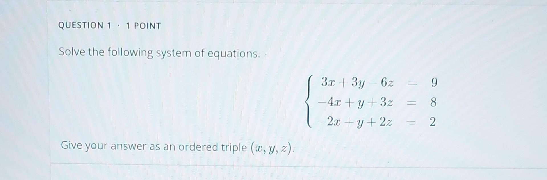 Question 1 1 Point Solve The Following System Of Equations Give Your Answer As An Ordered Triple X Y Z 3x 3y 6z 4 1