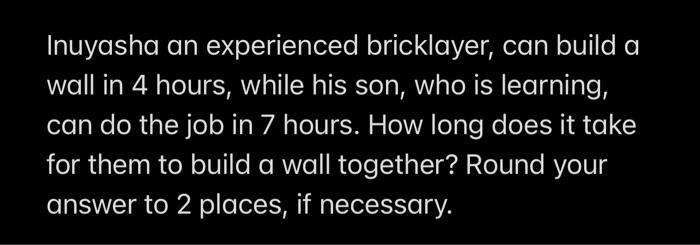 Inuyasha An Experienced Bricklayer Can Build A Wall In 4 Hours While His Son Who Is Learning Can Do The Job In 7 Hou 1