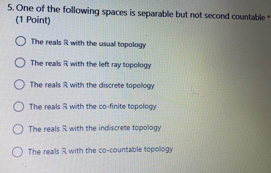 5 One Of The Following Spaces Is Separable But Not Second Countable 1 Point The Reals R With The Usual Topology The 1
