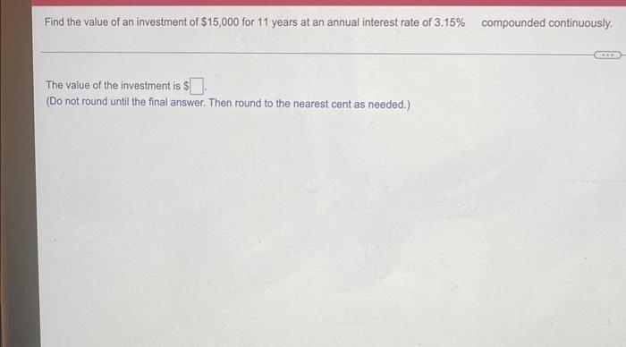 Find The Value Of An Investment Of 15 000 For 11 Years At An Annual Interest Rate Of 3 15 Compounded Continuously The 1