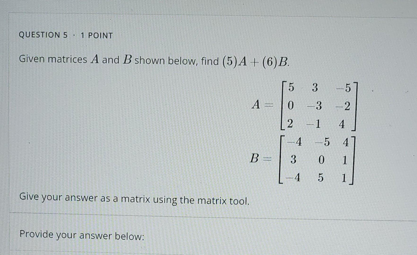 Question 5 1 Point Given Matrices A And B Shown Below Find 5 A 6 B 5 0 2 Give Your Answer As A Matrix Using The 1