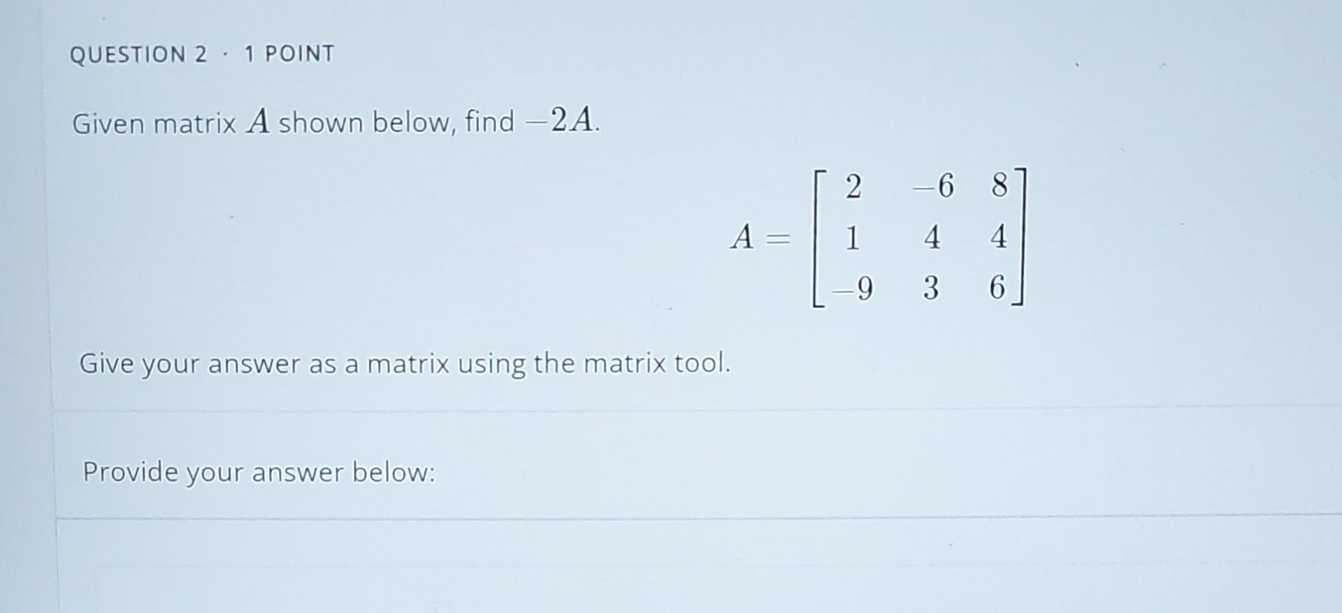 Question 2 1 Point Given Matrix A Shown Below Find 2a A Give Your Answer As A Matrix Using The Matrix Tool Provide 1
