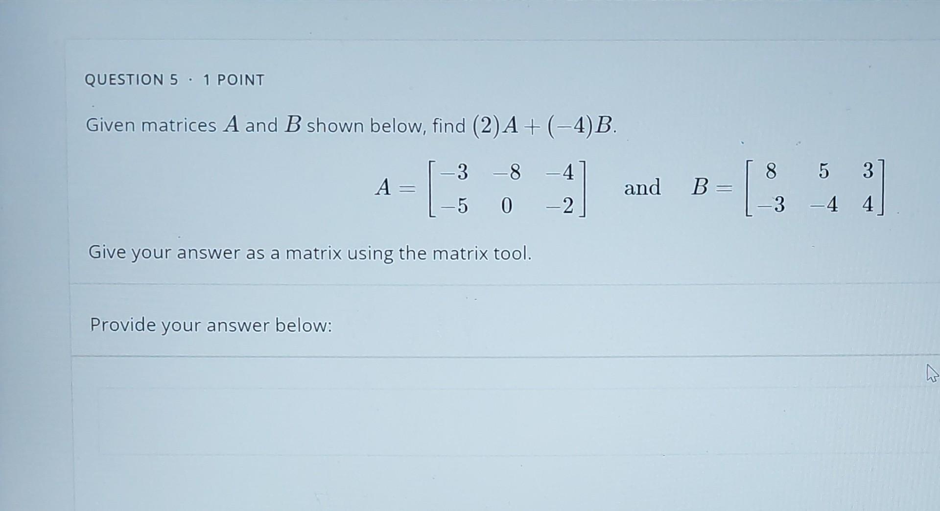Question 5 1 Point Given Matrices A And B Shown Below Find 2 A 4 B 3 8 4 5 0 2 A Give Your Answer As A Matri 1