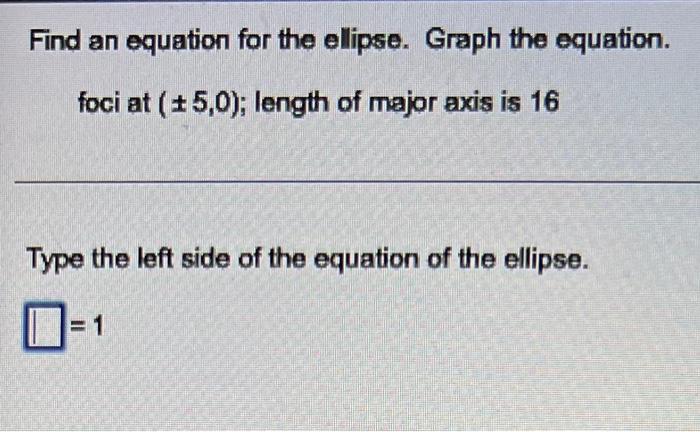 Find An Equation For The Ellipse Graph The Equation Foci At 5 0 Length Of Major Axis Is 16 Type The Left Side Of T 1