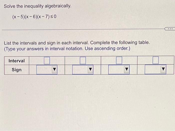 Solve The Inequality Algebraically X 5 X 6 X 7 0 List The Intervals And Sign In Each Interval Complete The Foll 1