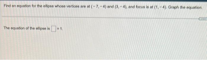 Find An Equation For The Ellipse Whose Vertices Are At 7 4 And 3 4 And Focus Is At 1 4 Graph The Equation T 1