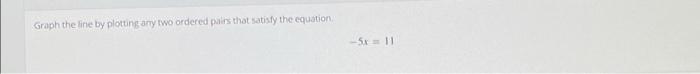 Graph The Line By Plotting Any Two Ordered Pairs That Satisfy The Equation 5 1