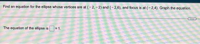 Find An Equation For The Ellipse Whose Vertices Are At 2 2 And 2 6 And Focus Is At 2 4 Graph The Equation T 1