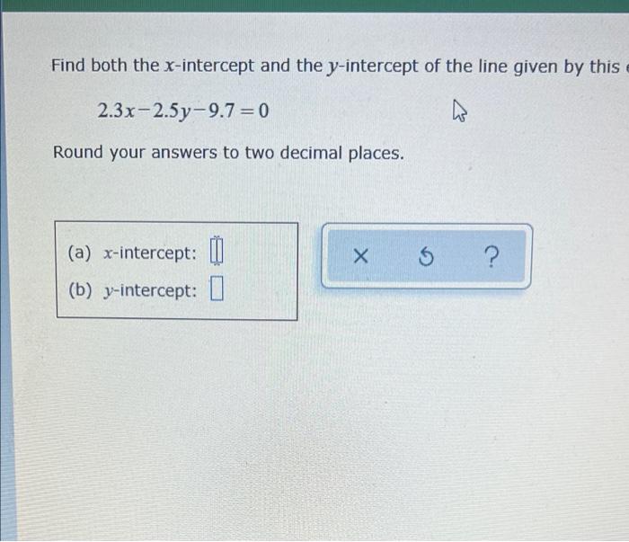 Find Both The X Intercept And The Y Intercept Of The Line Given By This 2 3x 2 5y 9 7 0 Round Your Answers To Two Deci 1