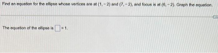 Find An Equation For The Ellipse Whose Vertices Are At 1 2 And 7 2 And Focus Is At 6 2 Graph The Equation Th 1