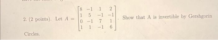 2 2 Points Let A Circles 8 1 Trt Ln 1 5 1 1 0 1 7 1 6 Show That A Is Invertible By Gershgorin 1